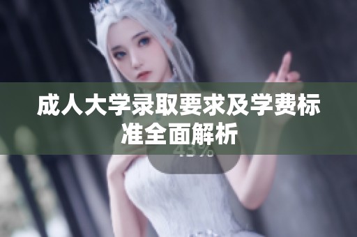 成人大学录取要求及学费标准全面解析