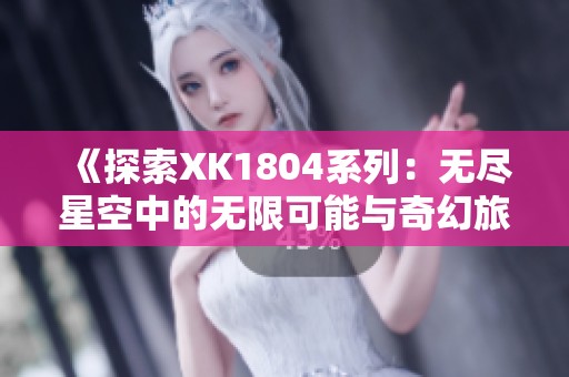 《探索XK1804系列：无尽星空中的无限可能与奇幻旅程》