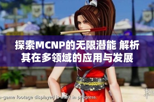 探索MCNP的无限潜能 解析其在多领域的应用与发展