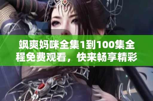 飒爽妈咪全集1到100集全程免费观看，快来畅享精彩内容