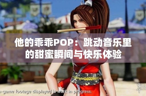 他的乖乖POP：跳动音乐里的甜蜜瞬间与快乐体验