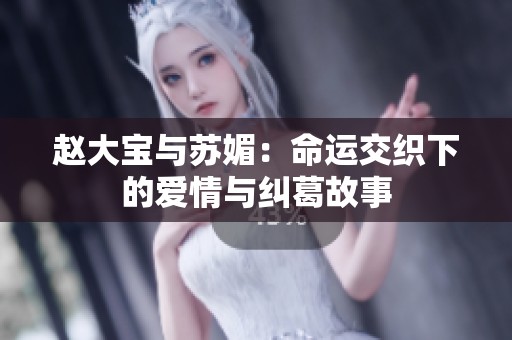 赵大宝与苏媚：命运交织下的爱情与纠葛故事