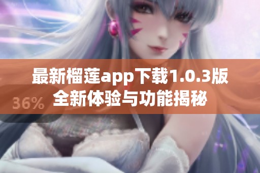 最新榴莲app下载1.0.3版全新体验与功能揭秘