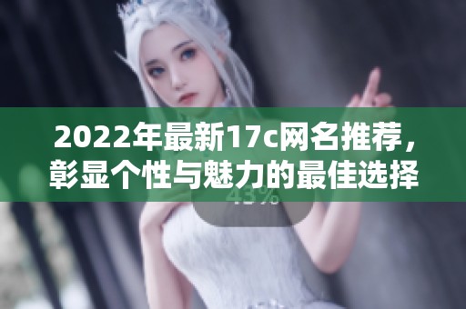 2022年最新17c网名推荐，彰显个性与魅力的最佳选择