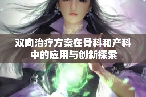 双向治疗方案在骨科和产科中的应用与创新探索