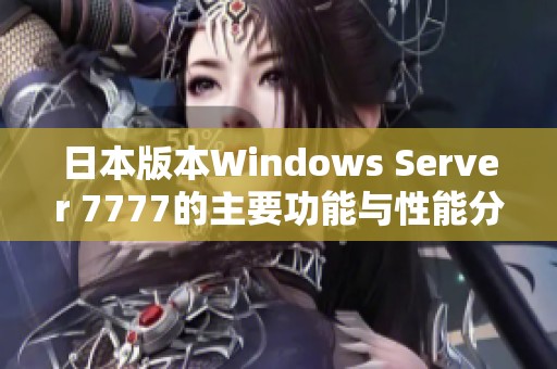 日本版本Windows Server 7777的主要功能与性能分析