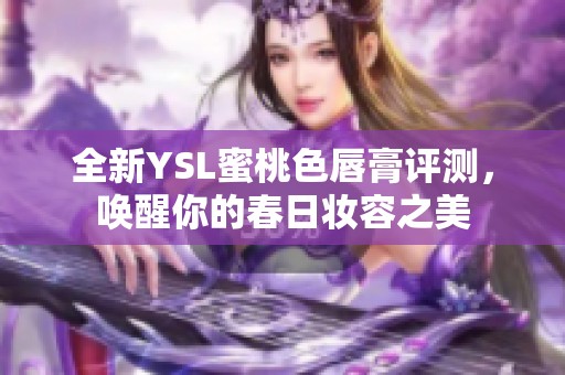 全新YSL蜜桃色唇膏评测，唤醒你的春日妆容之美