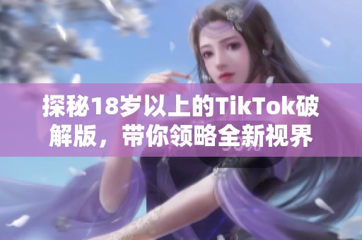 探秘18岁以上的TikTok破解版，带你领略全新视界