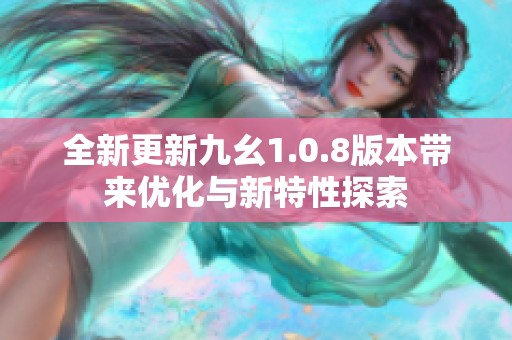 全新更新九幺1.0.8版本带来优化与新特性探索