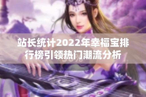 站长统计2022年幸福宝排行榜引领热门潮流分析