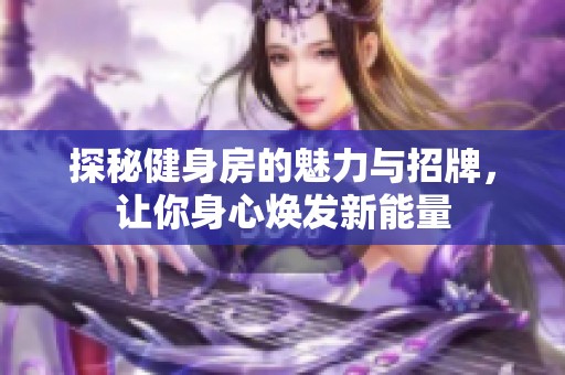 探秘健身房的魅力与招牌，让你身心焕发新能量