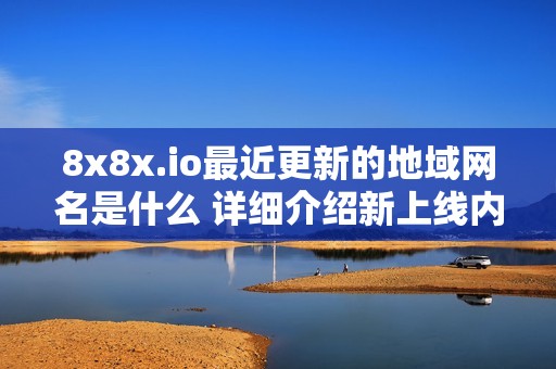 8x8x.io最近更新的地域网名是什么 详细介绍新上线内容