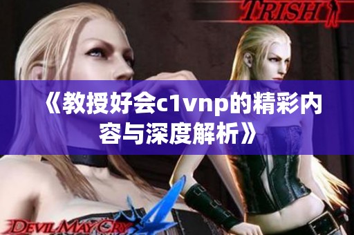 《教授好会c1vnp的精彩内容与深度解析》