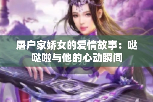 屠户家娇女的爱情故事：哒哒啦与他的心动瞬间