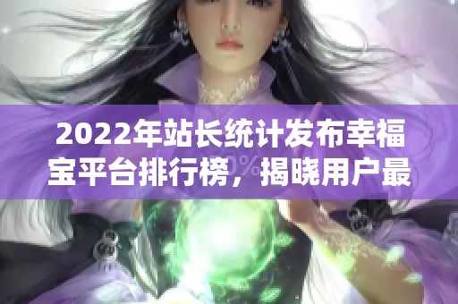 2022年站长统计发布幸福宝平台排行榜，揭晓用户最爱网站