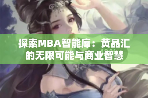 探索MBA智能库：黄品汇的无限可能与商业智慧