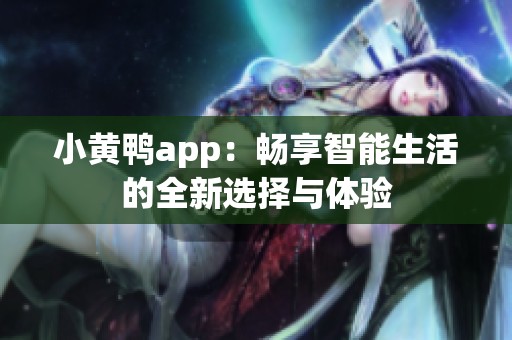 小黄鸭app：畅享智能生活的全新选择与体验