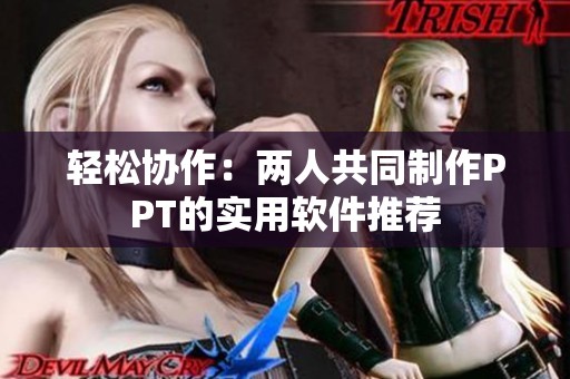 轻松协作：两人共同制作PPT的实用软件推荐