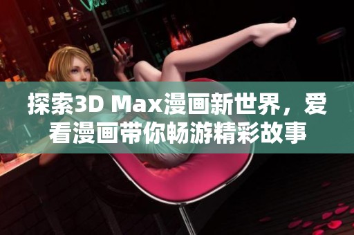 探索3D Max漫画新世界，爱看漫画带你畅游精彩故事