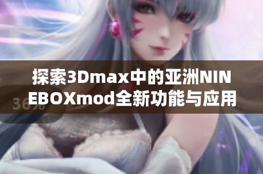 探索3Dmax中的亚洲NINEBOXmod全新功能与应用指南