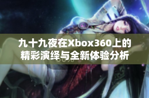 九十九夜在Xbox360上的精彩演绎与全新体验分析