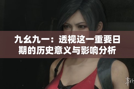 九幺九一：透视这一重要日期的历史意义与影响分析