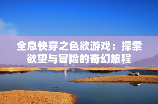 全息快穿之色欲游戏：探索欲望与冒险的奇幻旅程