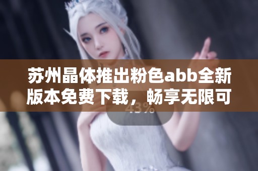 苏州晶体推出粉色abb全新版本免费下载，畅享无限可能