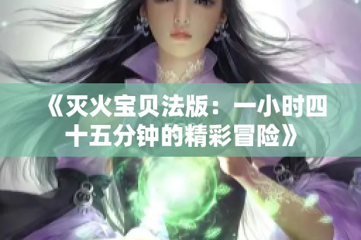 《灭火宝贝法版：一小时四十五分钟的精彩冒险》