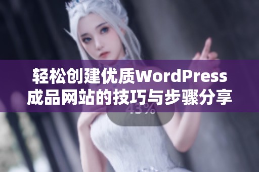 轻松创建优质WordPress成品网站的技巧与步骤分享