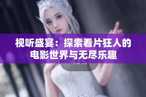 视听盛宴：探索看片狂人的电影世界与无尽乐趣