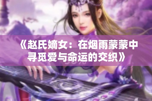 《赵氏嫡女：在烟雨蒙蒙中寻觅爱与命运的交织》