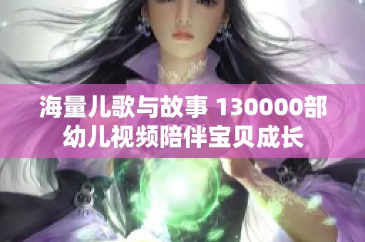 海量儿歌与故事 130000部幼儿视频陪伴宝贝成长