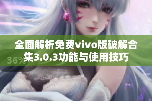 全面解析免费vivo版破解合集3.0.3功能与使用技巧