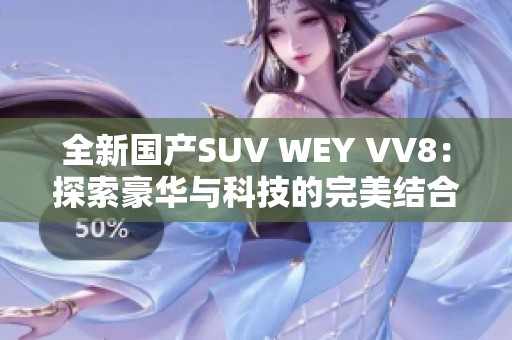 全新国产SUV WEY VV8：探索豪华与科技的完美结合