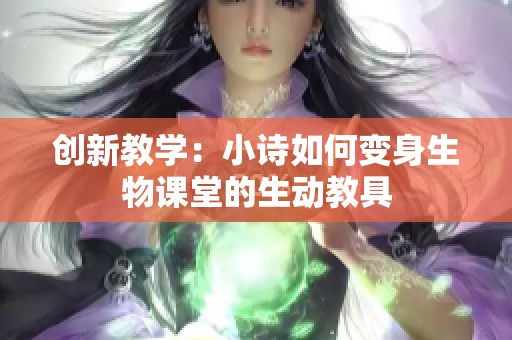 创新教学：小诗如何变身生物课堂的生动教具