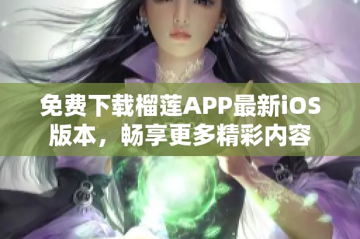 免费下载榴莲APP最新iOS版本，畅享更多精彩内容