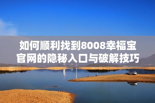 如何顺利找到8008幸福宝官网的隐秘入口与破解技巧