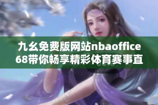 九幺免费版网站nbaoffice68带你畅享精彩体育赛事直播体验