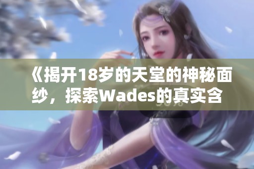 《揭开18岁的天堂的神秘面纱，探索Wades的真实含义》