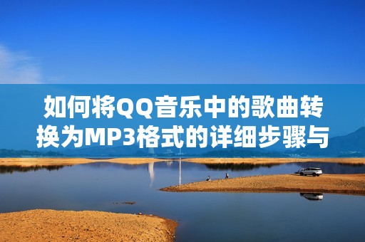 如何将QQ音乐中的歌曲转换为MP3格式的详细步骤与方法