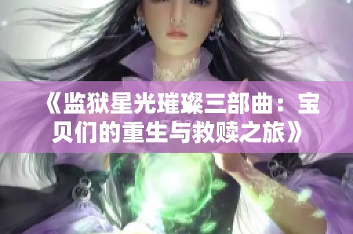 《监狱星光璀璨三部曲：宝贝们的重生与救赎之旅》