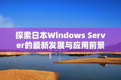 探索日本Windows Server的最新发展与应用前景