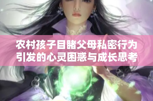 农村孩子目睹父母私密行为引发的心灵困惑与成长思考