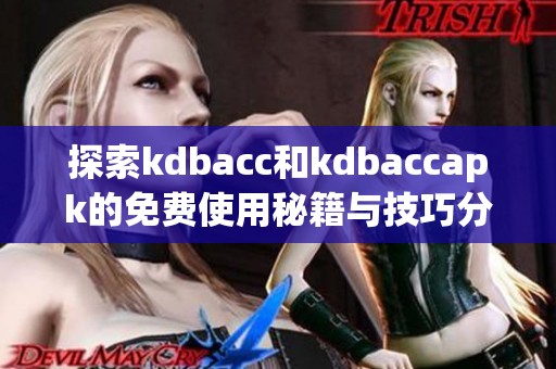 探索kdbacc和kdbaccapk的免费使用秘籍与技巧分享