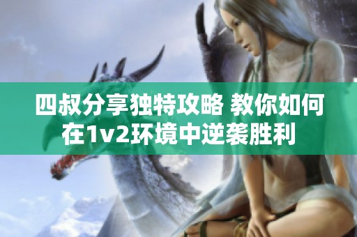 四叔分享独特攻略 教你如何在1v2环境中逆袭胜利