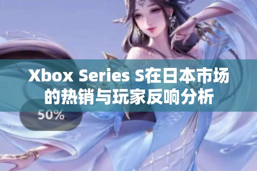 Xbox Series S在日本市场的热销与玩家反响分析