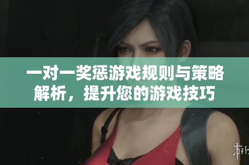 一对一奖惩游戏规则与策略解析，提升您的游戏技巧