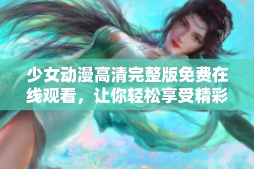 少女动漫高清完整版免费在线观看，让你轻松享受精彩内容