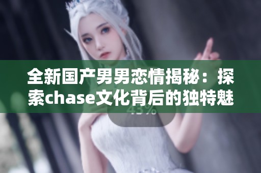 全新国产男男恋情揭秘：探索chase文化背后的独特魅力